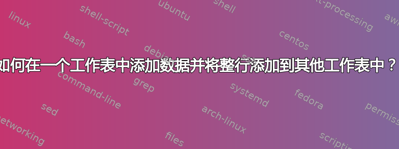 如何在一个工作表中添加数据并将整行添加到其他工作表中？