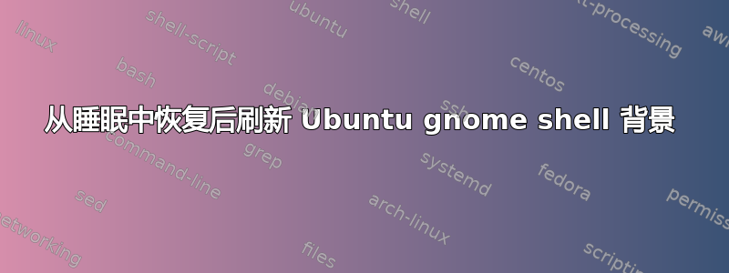 从睡眠中恢复后刷新 Ubuntu gnome shell 背景