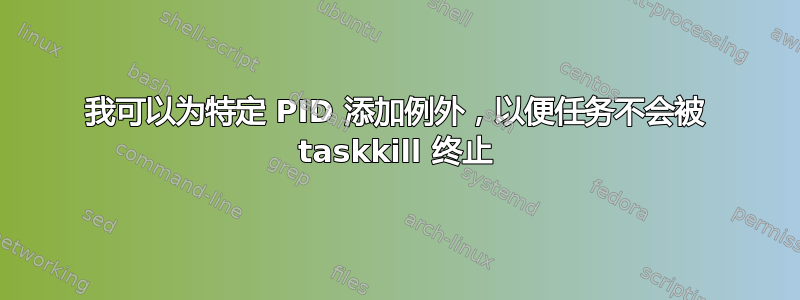 我可以为特定 PID 添加例外，以便任务不会被 taskkill 终止