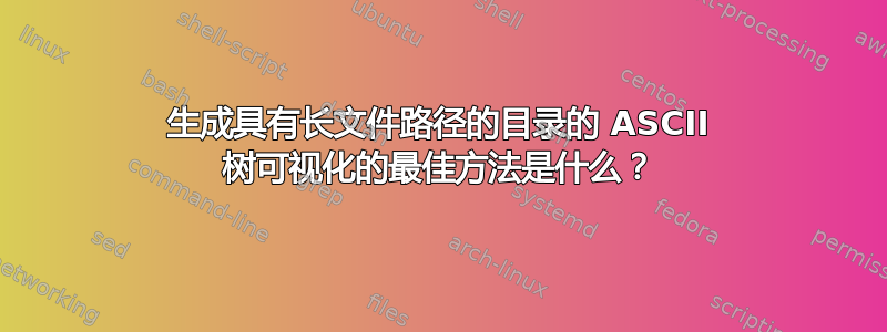 生成具有长文件路径的目录的 ASCII 树可视化的最佳方法是什么？