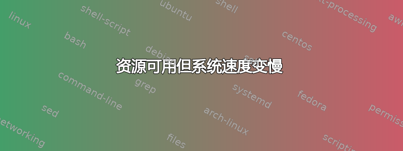 资源可用但系统速度变慢