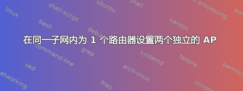 在同一子网内为 1 个路由器设置两个独立的 AP