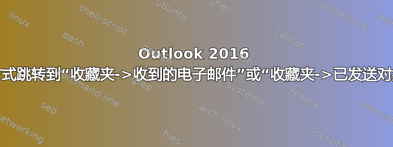 Outlook 2016 快捷方式跳转到“收藏夹->收到的电子邮件”或“收藏夹->已发送对象”等