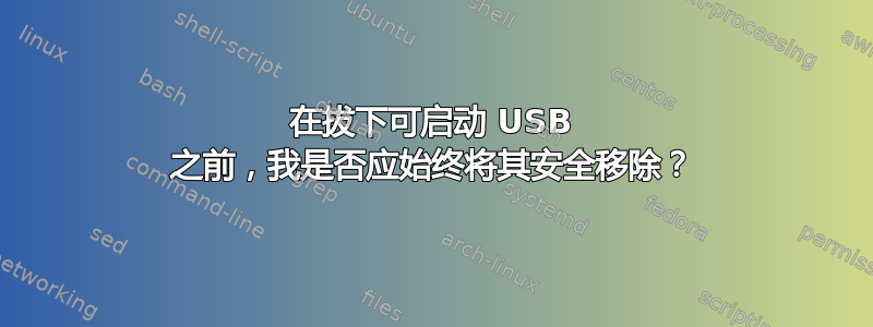 在拔下可启动 USB 之前，我是否应始终将其安全移除？