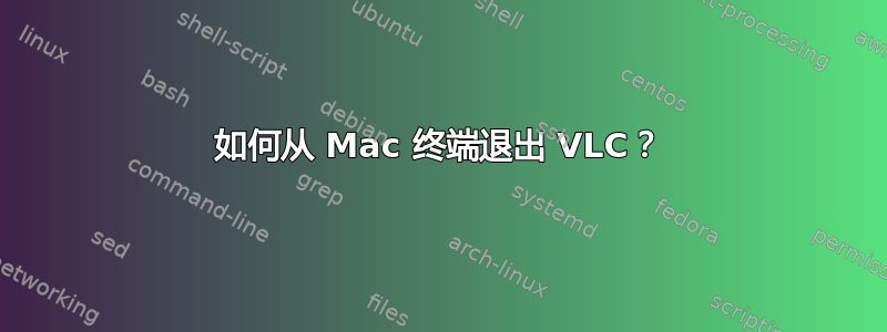 如何从 Mac 终端退出 VLC？