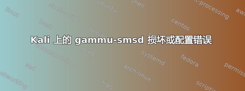 Kali 上的 gammu-smsd 损坏或配置错误