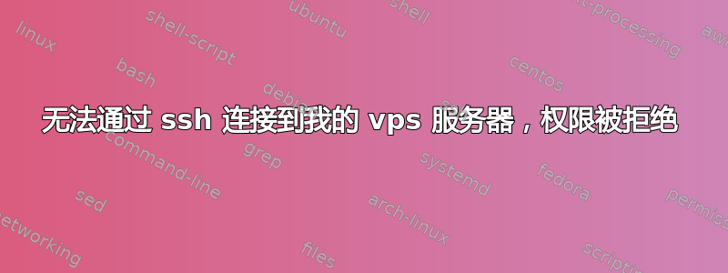 无法通过 ssh 连接到我的 vps 服务器，权限被拒绝