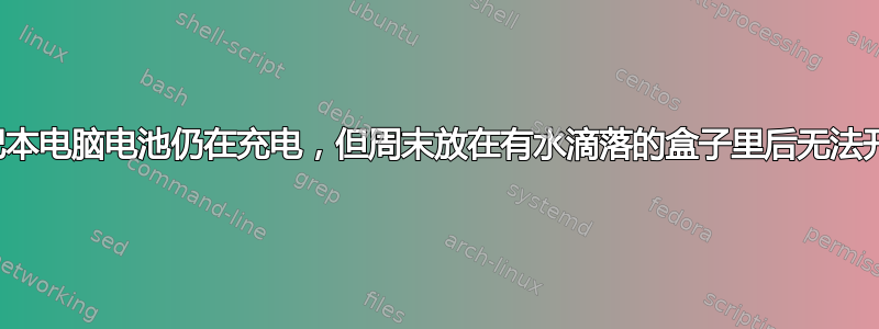 笔记本电脑电池仍在充电，但周末放在有水滴落的盒子里后无法开机