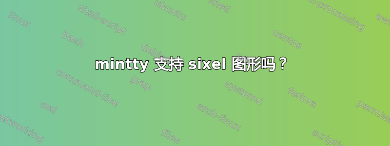 mintty 支持 sixel 图形吗？