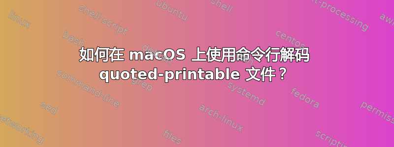 如何在 macOS 上使用命令行解码 quoted-printable 文件？