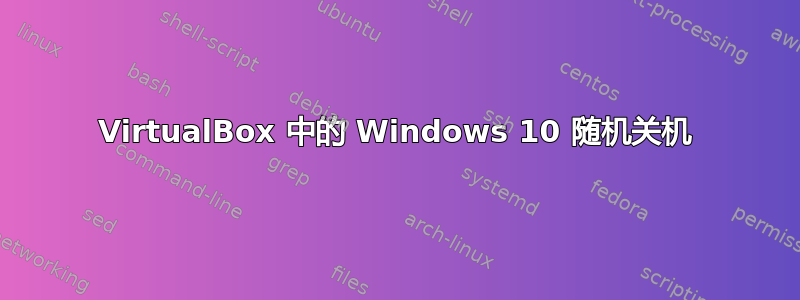 VirtualBox 中的 Windows 10 随机关机