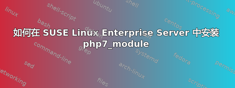 如何在 SUSE Linux Enterprise Server 中安装 php7_module