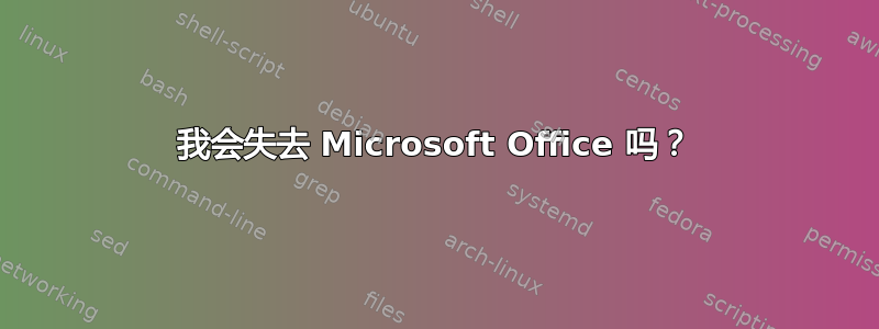 我会失去 Microsoft Office 吗？