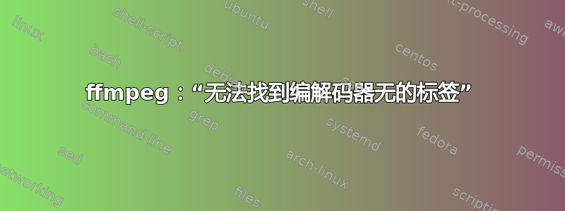 ffmpeg：“无法找到编解码器无的标签”