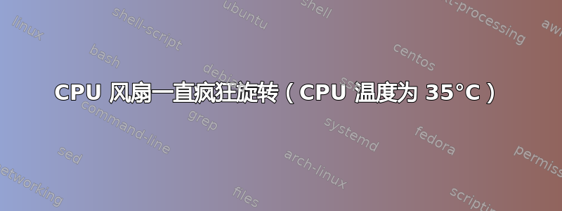 CPU 风扇一直疯狂旋转（CPU 温度为 35°C）