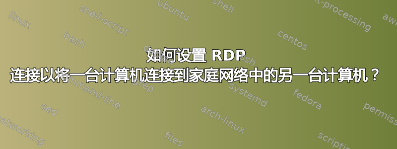 如何设置 RDP 连接以将一台计算机连接到家庭网络中的另一台计算机？