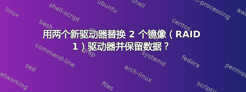 用两个新驱动器替换 2 个镜像（RAID 1）驱动器并保留数据？