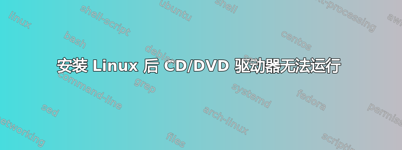 安装 Linux 后 CD/DVD 驱动器无法运行