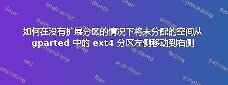 如何在没有扩展分区的情况下将未分配的空间从 gparted 中的 ext4 分区左侧移动到右侧