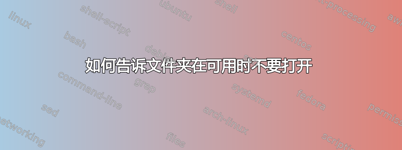 如何告诉文件夹在可用时不要打开