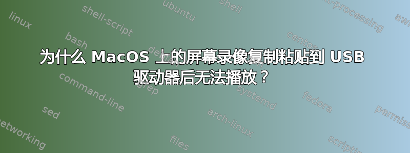 为什么 MacOS 上的屏幕录像复制粘贴到 USB 驱动器后无法播放？