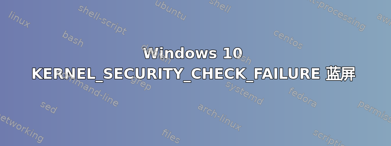 Windows 10 KERNEL_SECURITY_CHECK_FAILURE 蓝屏