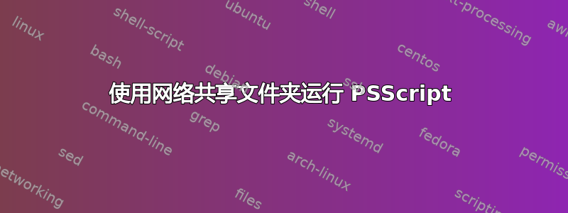 使用网络共享文件夹运行 PSScript