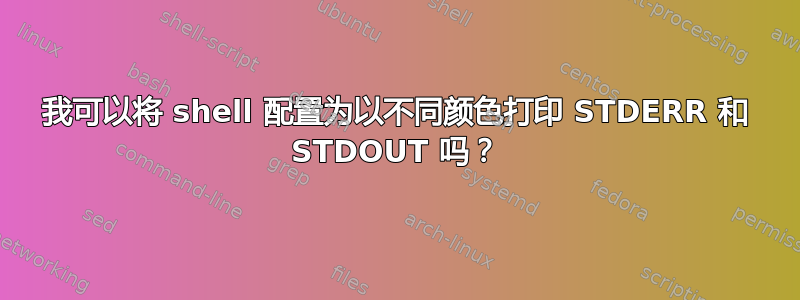 我可以将 shell 配置为以不同颜色打印 STDERR 和 STDOUT 吗？