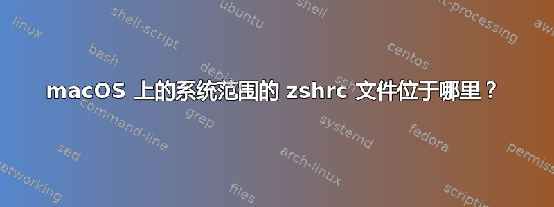 macOS 上的系统范围的 zshrc 文件位于哪里？