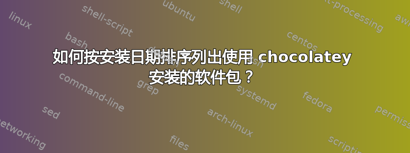 如何按安装日期排序列出使用 chocolatey 安装的软件包？