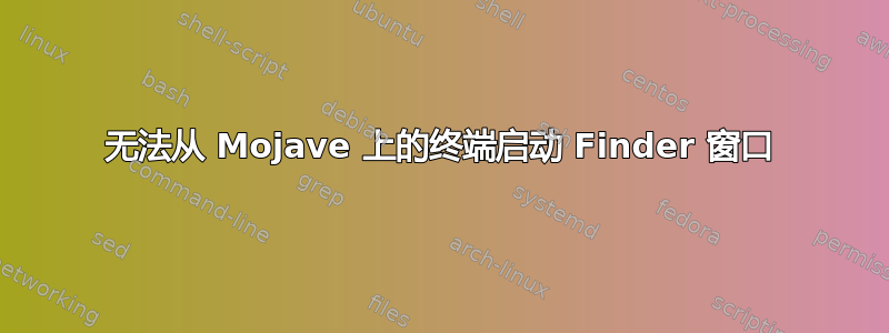 无法从 Mojave 上的终端启动 Finder 窗口