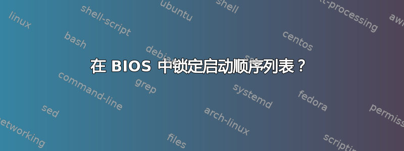 在 BIOS 中锁定启动顺序列表？