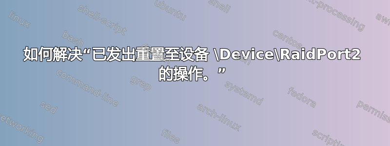 如何解决“已发出重置至设备 \Device\RaidPort2 的操作。”