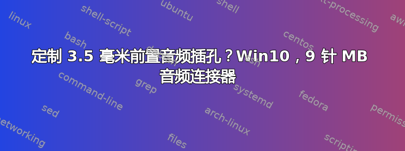 定制 3.5 毫米前置音频插孔？Win10，9 针 MB 音频连接器 