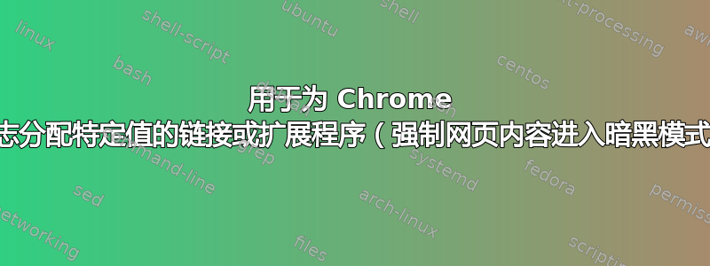 用于为 Chrome 标志分配特定值的链接或扩展程序（强制网页内容进入暗黑模式）