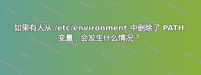 如果有人从 /etc/environment 中删除了 PATH 变量，会发生什么情况？