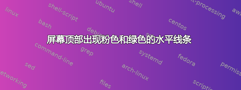 屏幕顶部出现粉色和绿色的水平线条