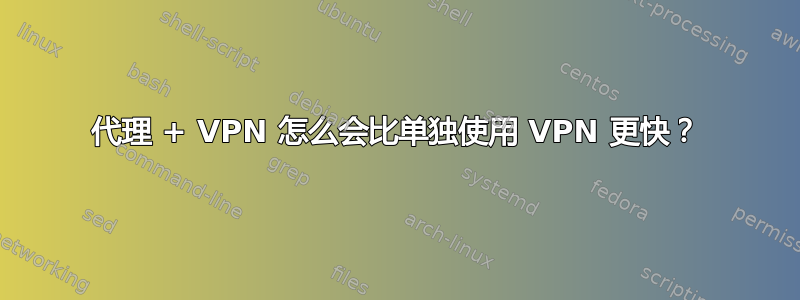 代理 + VPN 怎么会比单独使用 VPN 更快？