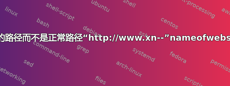 不可用的网站返回奇怪的路径而不是正常路径“http://www.xn--”nameofwebsitehere"-zsd.com/