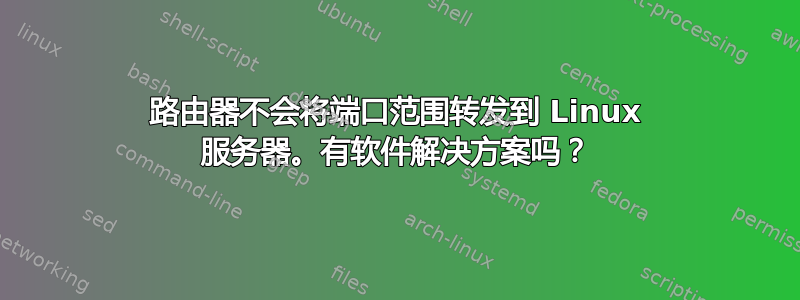 路由器不会将端口范围转发到 Linux 服务器。有软件解决方案吗？