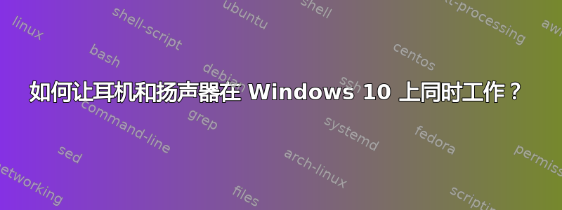 如何让耳机和扬声器在 Windows 10 上同时工作？