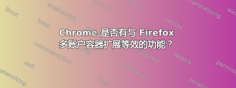 Chrome 是否有与 Firefox 多账户容器扩展等效的功能？