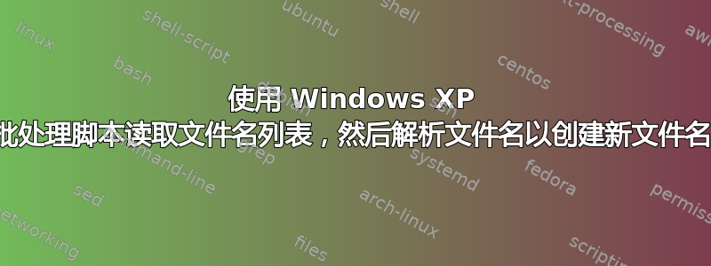 使用 Windows XP 批处理脚本读取文件名列表，然后解析文件名以创建新文件名