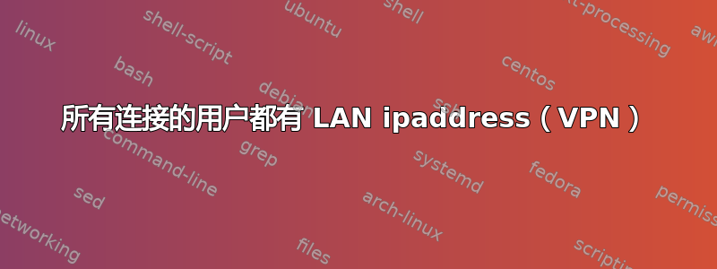 所有连接的用户都有 LAN ipaddress（VPN）