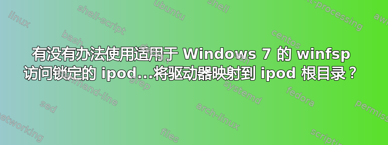 有没有办法使用适用于 Windows 7 的 winfsp 访问锁定的 ipod...将驱动器映射到 ipod 根目录？