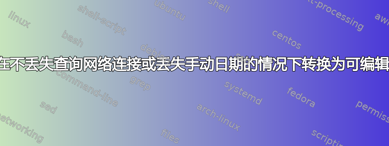 如何在不丢失查询网络连接或丢失手动日期的情况下转换为可编辑表格