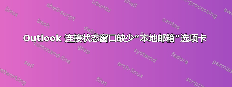 Outlook 连接状态窗口缺少“本地邮箱”选项卡