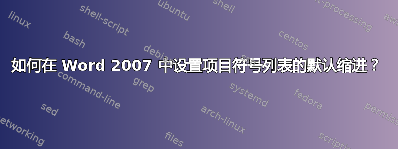 如何在 Word 2007 中设置项目符号列表的默认缩进？