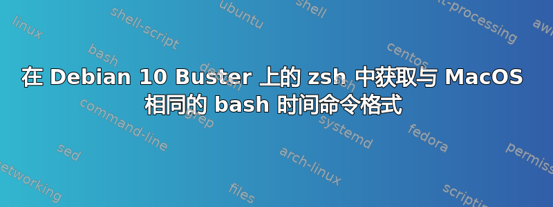 在 Debian 10 Buster 上的 zsh 中获取与 MacOS 相同的 bash 时间命令格式