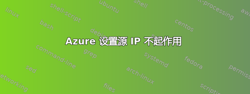 Azure 设置源 IP 不起作用